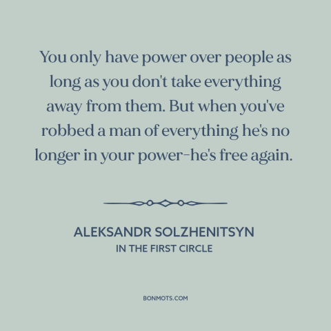 A quote by Aleksandr Solzhenitsyn about nothing to lose: “You only have power over people as long as you don't…”