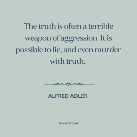 A quote by Alfred Adler about truth: “The truth is often a terrible weapon of aggression. It is possible to lie…”