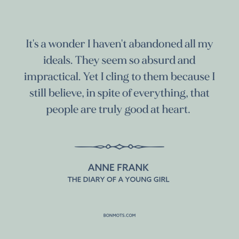 A quote by Anne Frank about idealism: “It's a wonder I haven't abandoned all my ideals. They seem so absurd and…”