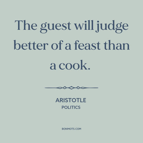 A quote by Aristotle about hospitality: “The guest will judge better of a feast than a cook.”