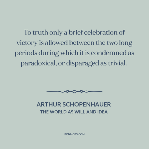 A quote by Arthur Schopenhauer about truth: “To truth only a brief celebration of victory is allowed between the two long…”