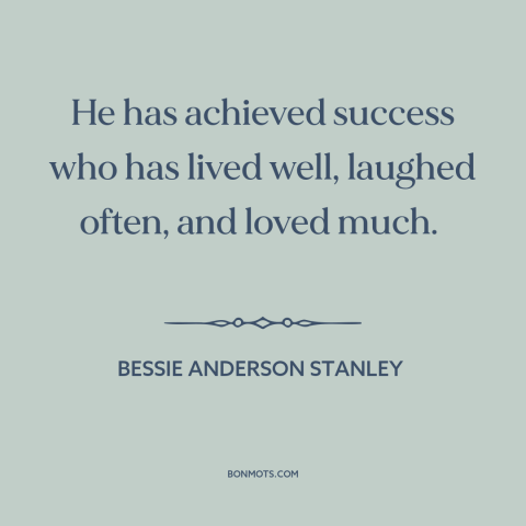A quote by Bessie Anderson Stanley about nature of success: “He has achieved success who has lived well, laughed often, and…”
