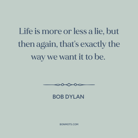 A quote by Bob Dylan about nature of life: “Life is more or less a lie, but then again, that's exactly the way…”