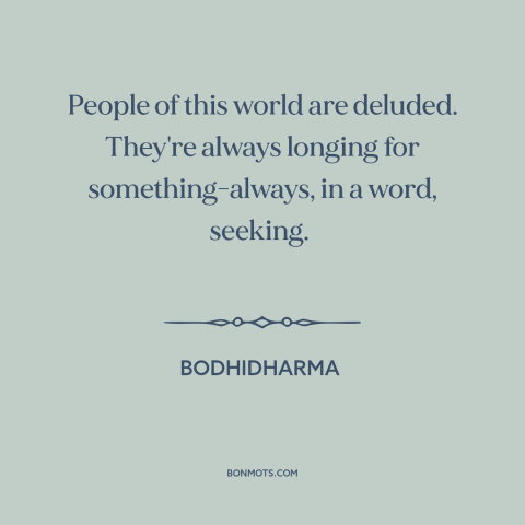 A quote by Bodhidharma about seeking: “People of this world are deluded. They're always longing for something-always, in a…”