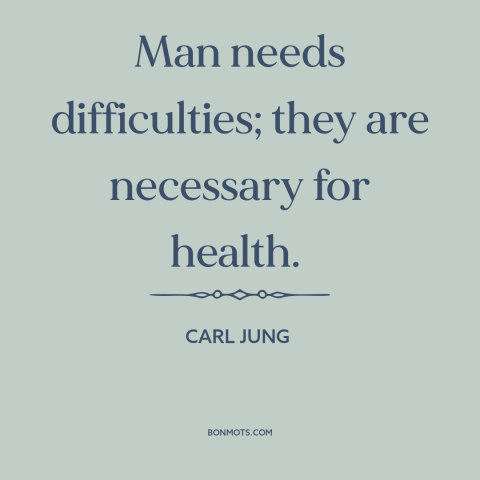 A quote by Carl Jung about overcoming adversity: “Man needs difficulties; they are necessary for health.”