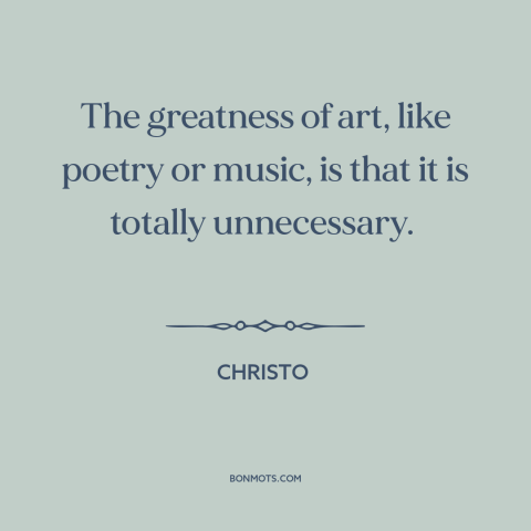 A quote by Christo about art for art's sake: “The greatness of art, like poetry or music, is that it is totally…”