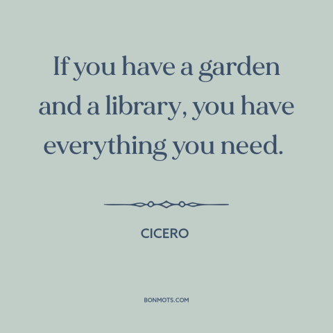 A quote by Cicero about life's necessities: “If you have a garden and a library, you have everything you need.”