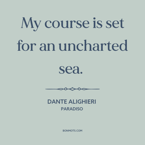 A quote by Dante Alighieri about beginning of a journey: “My course is set for an uncharted sea.”