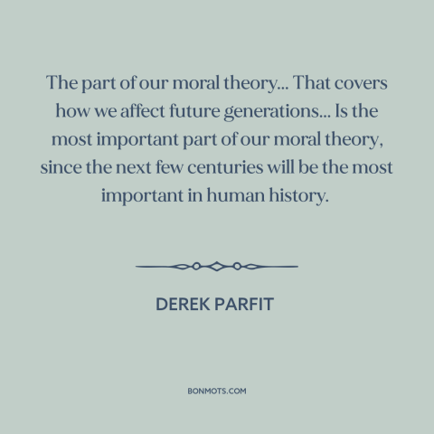 A quote by Derek Parfit about moral theory: “The part of our moral theory... That covers how we affect future…”