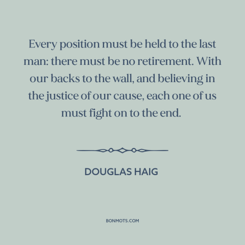 A quote by Douglas Haig about world war i: “Every position must be held to the last man: there must be no retirement.”