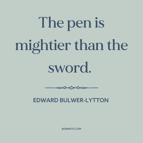 A quote by Edward Bulwer-Lytton about power of literature: “The pen is mightier than the sword.”
