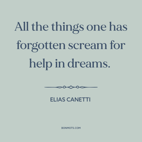 A quote by Elias Canetti about theory of dreams: “All the things one has forgotten scream for help in dreams.”