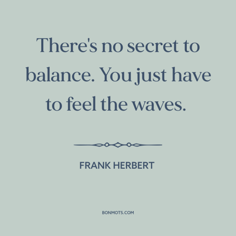 A quote by Frank Herbert about balance: “There's no secret to balance. You just have to feel the waves.”