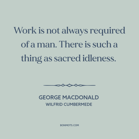 A quote by George MacDonald about work: “Work is not always required of a man. There is such a thing as sacred idleness.”