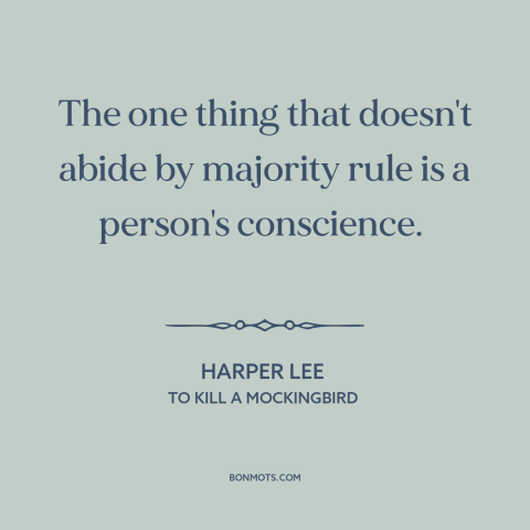 A quote by Harper Lee about conscience: “The one thing that doesn't abide by majority rule is a person's conscience.”