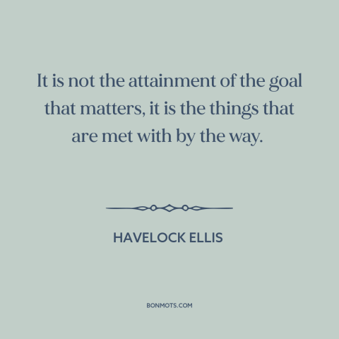 A quote by Havelock Ellis about philosophy: “It is not the attainment of the goal that matters, it is the things…”