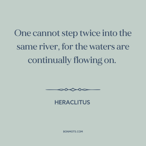 A quote by Heraclitus about the only constant is change: “One cannot step twice into the same river, for the…”