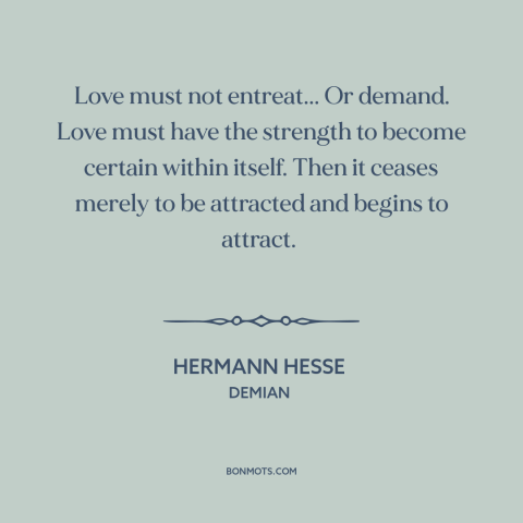 A quote by Hermann Hesse about secure love: “Love must not entreat... Or demand. Love must have the strength to become…”