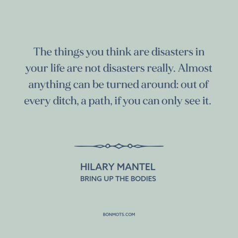 A quote by Hilary Mantel about overcoming adversity: “The things you think are disasters in your life are not…”