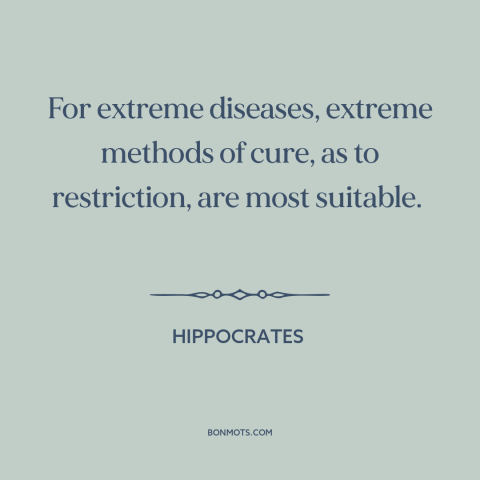 A quote by Hippocrates about medicine: “For extreme diseases, extreme methods of cure, as to restriction, are most…”
