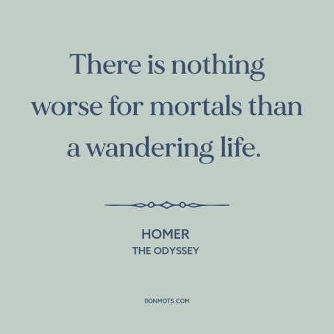 A quote by Homer about wandering: “There is nothing worse for mortals than a wandering life.”
