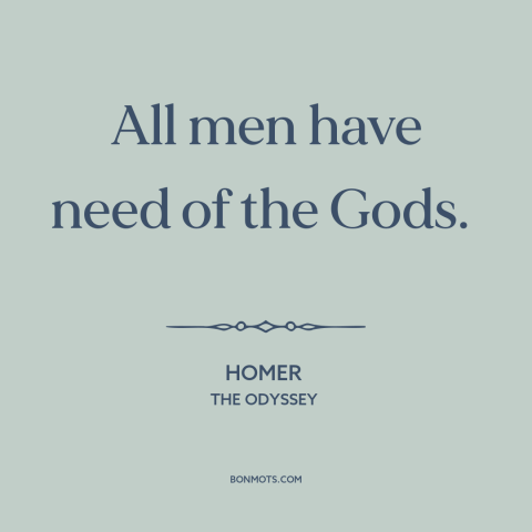 A quote by Homer about god and man: “All men have need of the Gods.”