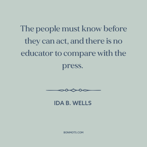 A quote by Ida B. Wells about knowledge is power: “The people must know before they can act, and there is no educator to…”