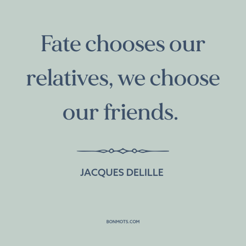 A quote by Jacques Delille about friends and family: “Fate chooses our relatives, we choose our friends.”