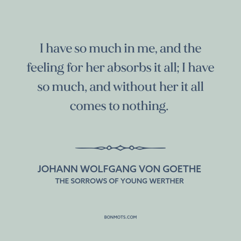A quote by Johann Wolfgang von Goethe about hopelessly in love: “I have so much in me, and the feeling for her absorbs it…”
