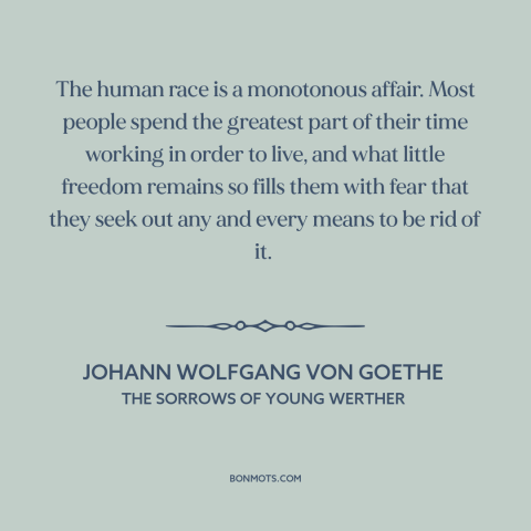 A quote by Johann Wolfgang von Goethe about the human condition: “The human race is a monotonous affair. Most people…”