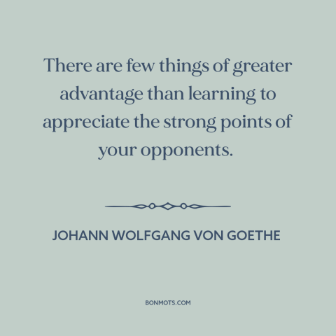 A quote by Johann Wolfgang von Goethe about making arguments: “There are few things of greater advantage than learning…”