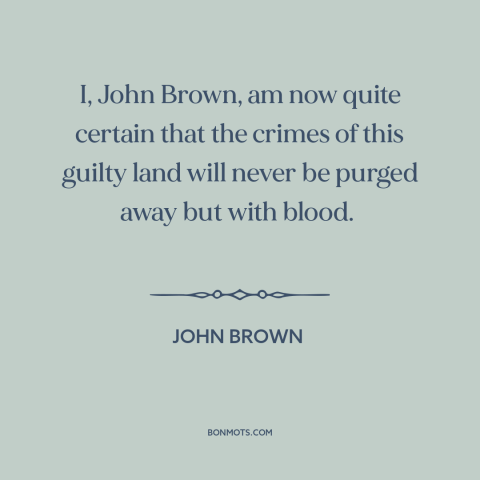A quote by John Brown about slavery: “I, John Brown, am now quite certain that the crimes of this guilty land…”