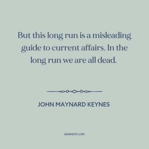 A quote by John Maynard Keynes about the future: “But this long run is a misleading guide to current affairs. In the long…”