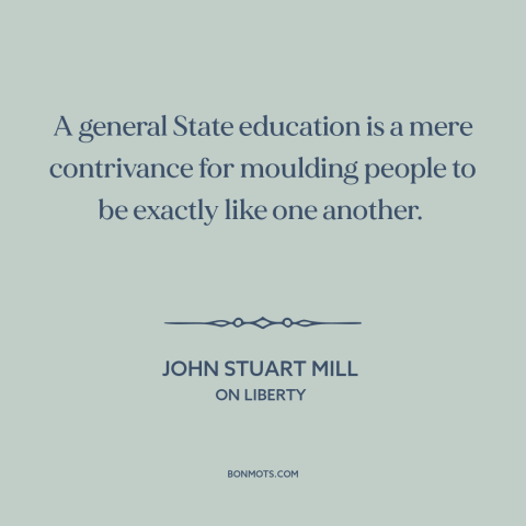A quote by John Stuart Mill about public education: “A general State education is a mere contrivance for moulding people…”