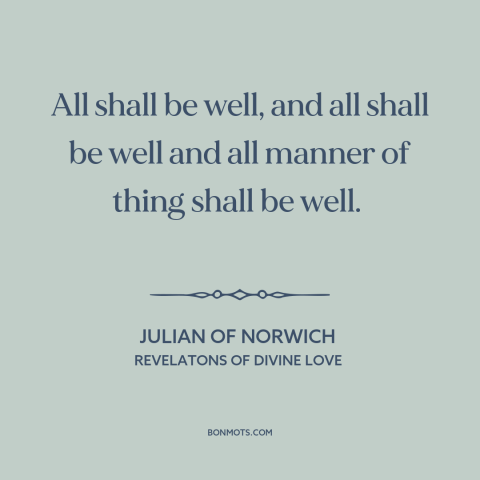 A quote by Julian of Norwich about everything will be ok: “All shall be well, and all shall be well and all manner of thing…”