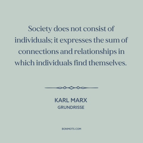 A quote by Karl Marx about man as social animal: “Society does not consist of individuals; it expresses the…”