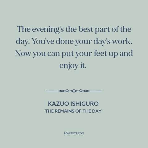 A quote by Kazuo Ishiguro about evening: “The evening's the best part of the day. You've done your day's work. Now…”