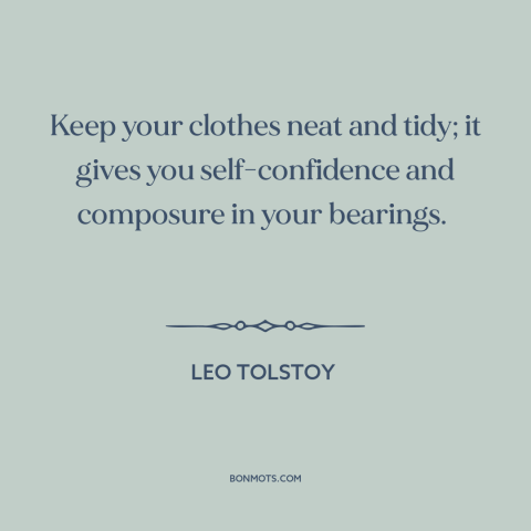 A quote by Leo Tolstoy about clothes make the man: “Keep your clothes neat and tidy; it gives you self-confidence and…”