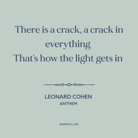 A quote by Leonard Cohen about healing: “There is a crack, a crack in everything That's how the light gets in…”