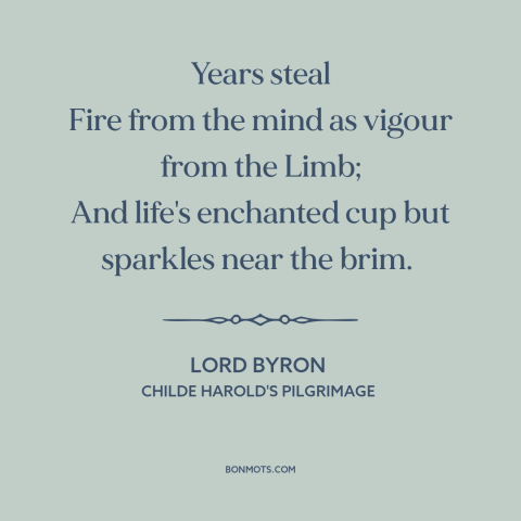 A quote by Lord Byron about effects of aging: “Years steal Fire from the mind as vigour from the Limb; And life's enchanted…”