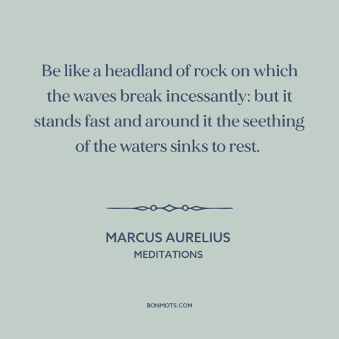 A quote by Marcus Aurelius about steadfastness: “Be like a headland of rock on which the waves break incessantly: but it…”