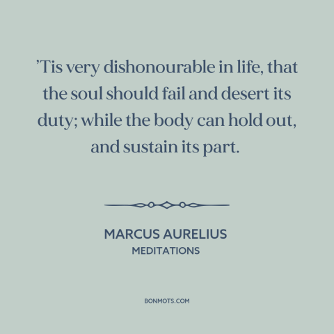 A quote by Marcus Aurelius about giving up: “’Tis very dishonourable in life, that the soul should fail and desert its…”