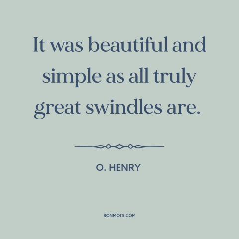 A quote by O. Henry about swindles and scams: “It was beautiful and simple as all truly great swindles are.”