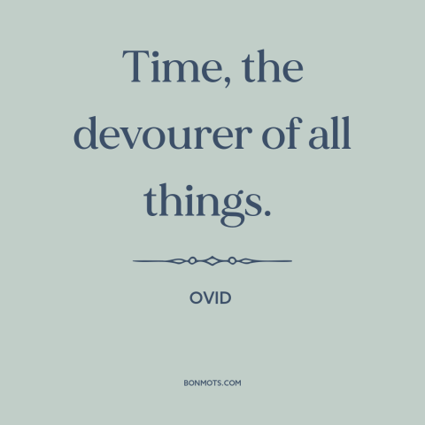 A quote by Ovid about effects of time: “Time, the devourer of all things.”