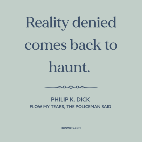 A quote by Philip K. Dick about facing the truth: “Reality denied comes back to haunt.”