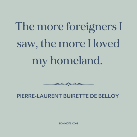 A quote by Pierre-Laurent Buirette de Belloy about foreigners: “The more foreigners I saw, the more I loved my homeland.”