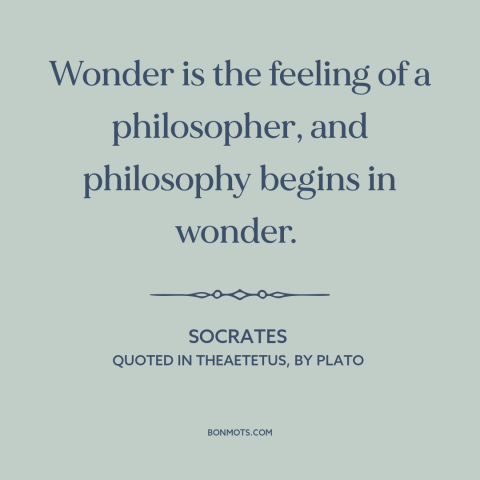 A quote by Socrates about curiosity: “Wonder is the feeling of a philosopher, and philosophy begins in wonder.”