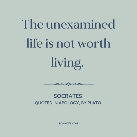A quote by Socrates about philosophy: “The unexamined life is not worth living.”