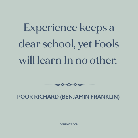 A quote from Poor Richard's Almanack about learning from mistakes: “Experience keeps a dear school, yet Fools will learn In…”