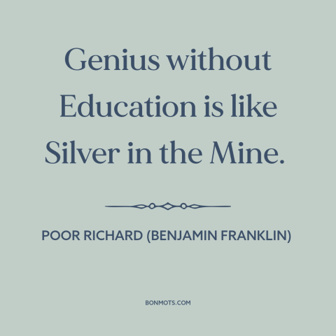 A quote from Poor Richard's Almanack about untapped potential: “Genius without Education is like Silver in the Mine.”